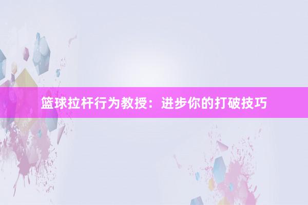 篮球拉杆行为教授：进步你的打破技巧