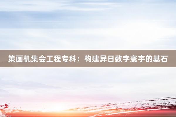 策画机集会工程专科：构建异日数字寰宇的基石